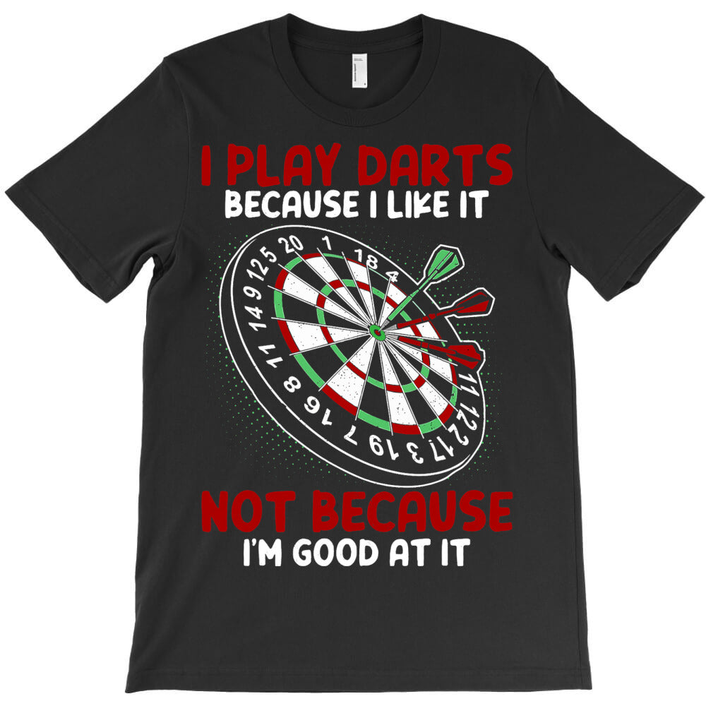 I Play Darts Because I Like It Not Because Im Good T-Shirt