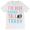 i ve been known talk trash funny garbage truck lov T-Shirt