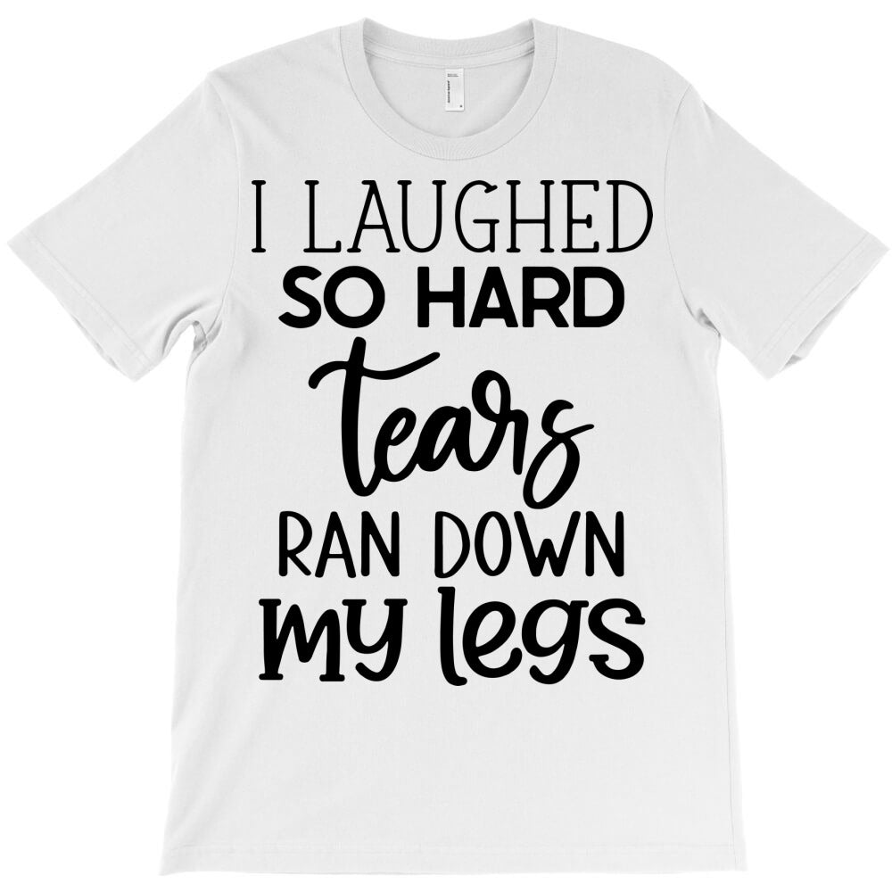 i laughed so hard tears ran down my legs T-Shirt