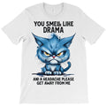 you smell like drama and a headache please get T-Shirt