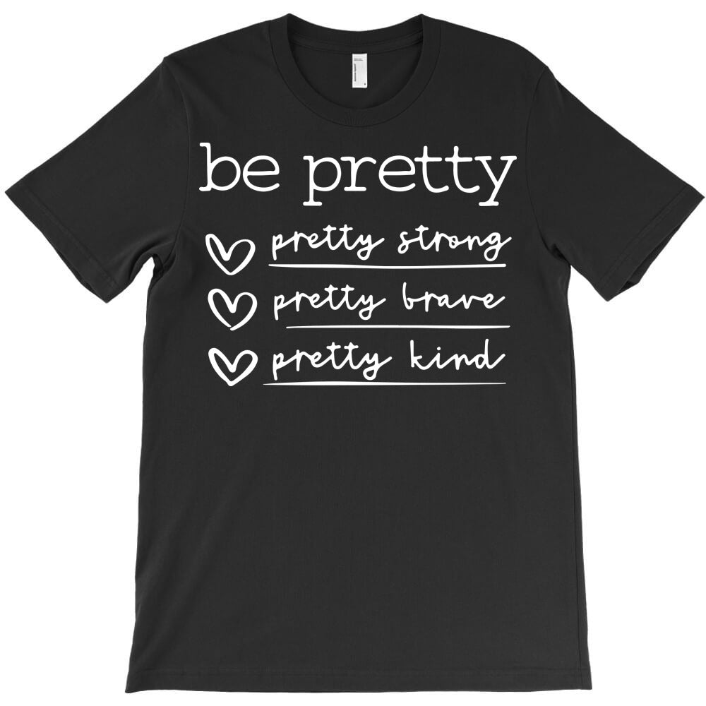 be pretty pretty strong pretty brave pretty kind T-Shirt