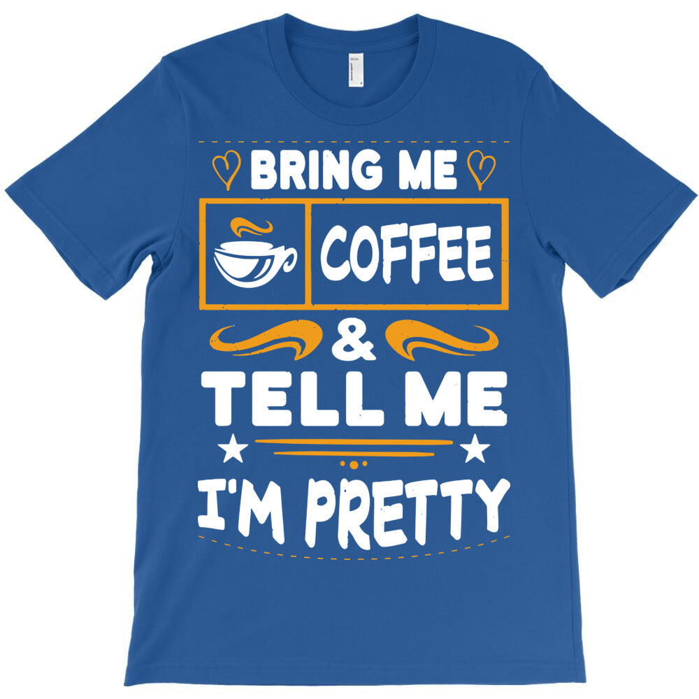 bring me coffee and tell me i'm pretty T-Shirt