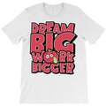 Dream Big, Work Bigger T-Shirt