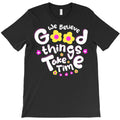 We Believe Good Things Take Time T-Shirt