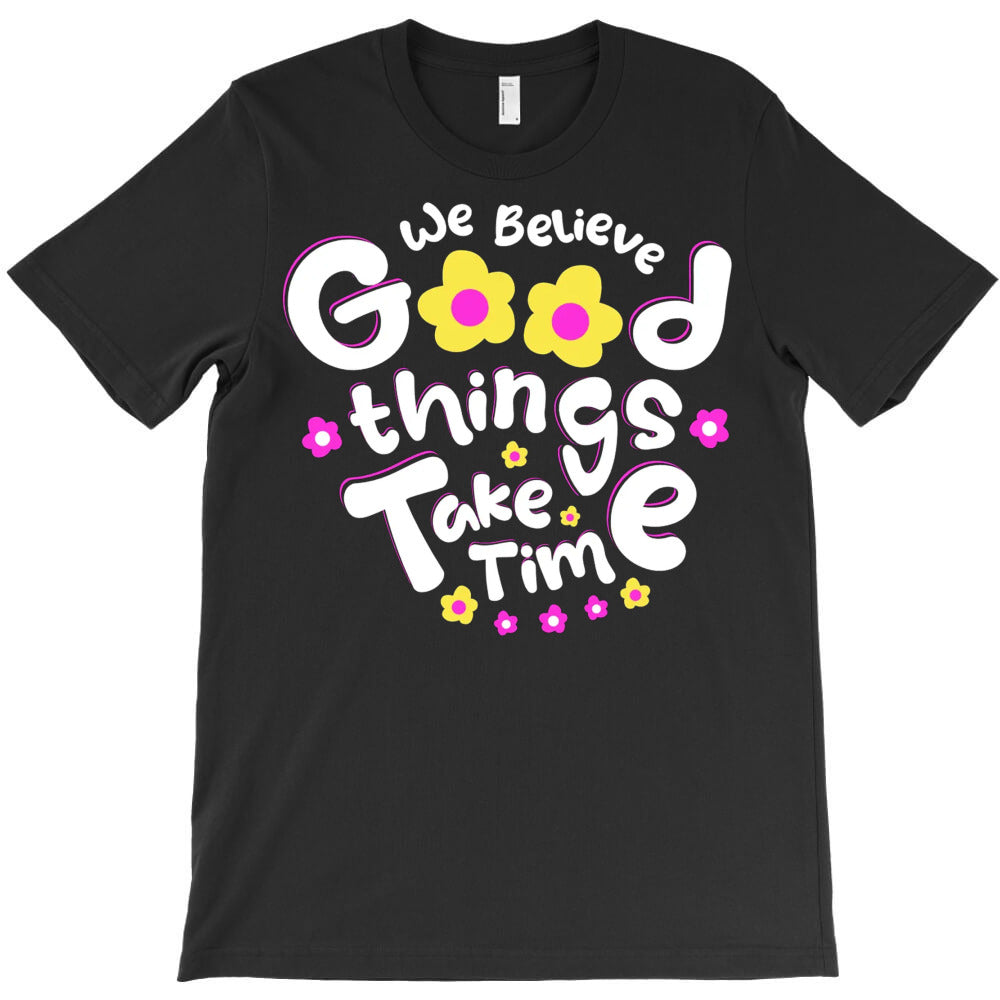 We Believe Good Things Take Time T-Shirt