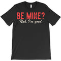 Be Mine? Nah, I'm good. T-Shirt
