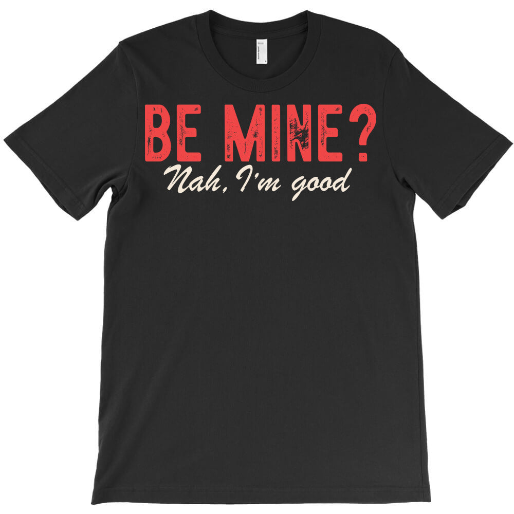 Be Mine? Nah, I'm good. T-Shirt