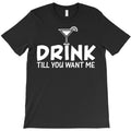 drink till you want me T-Shirt