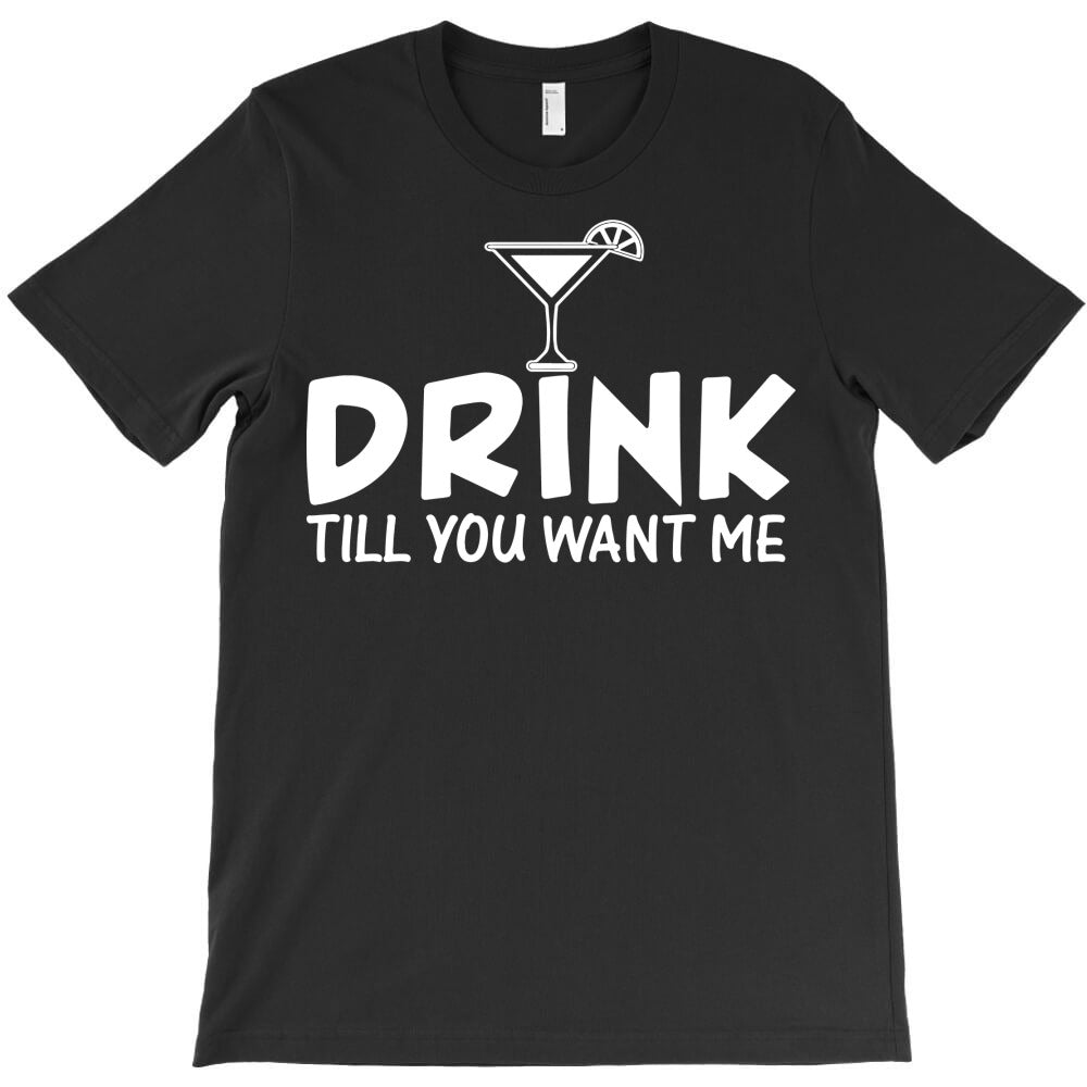 drink till you want me T-Shirt