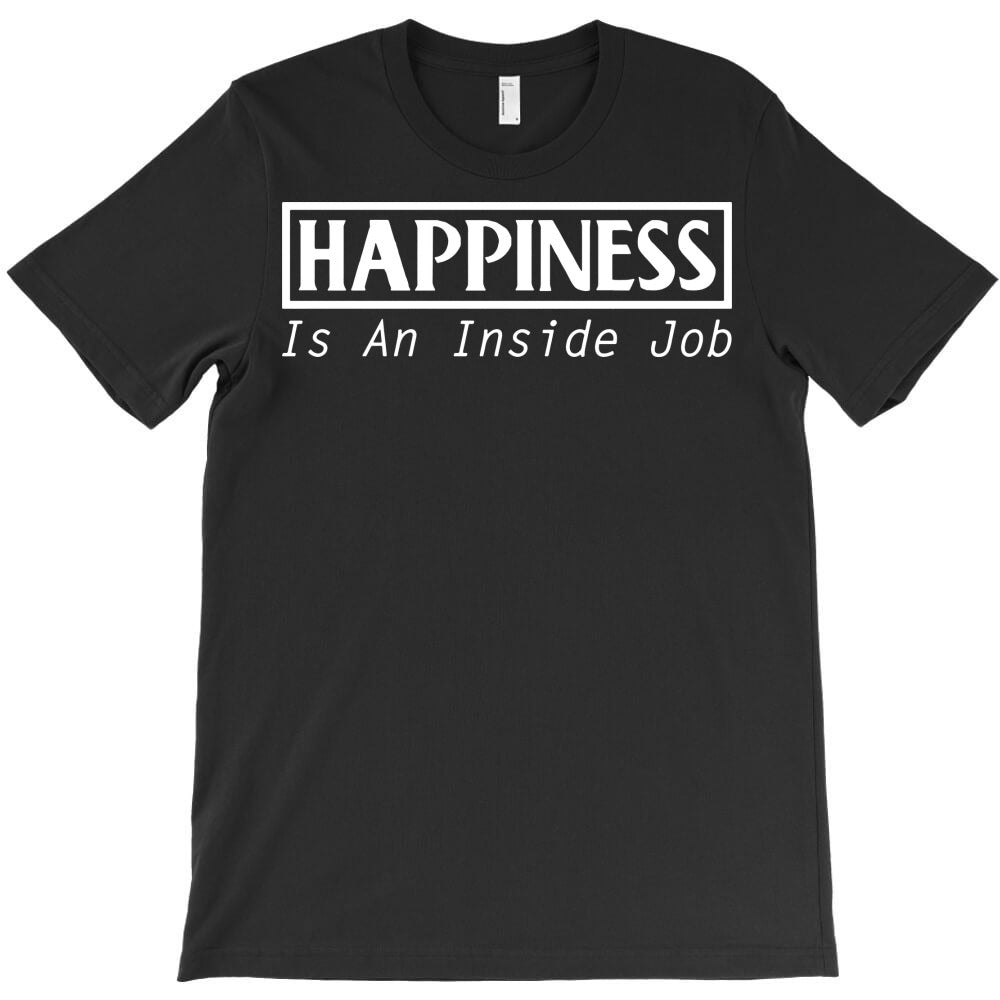 happiness is an inside job T-Shirt