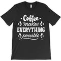 Coffee makes everything possible T-Shirt