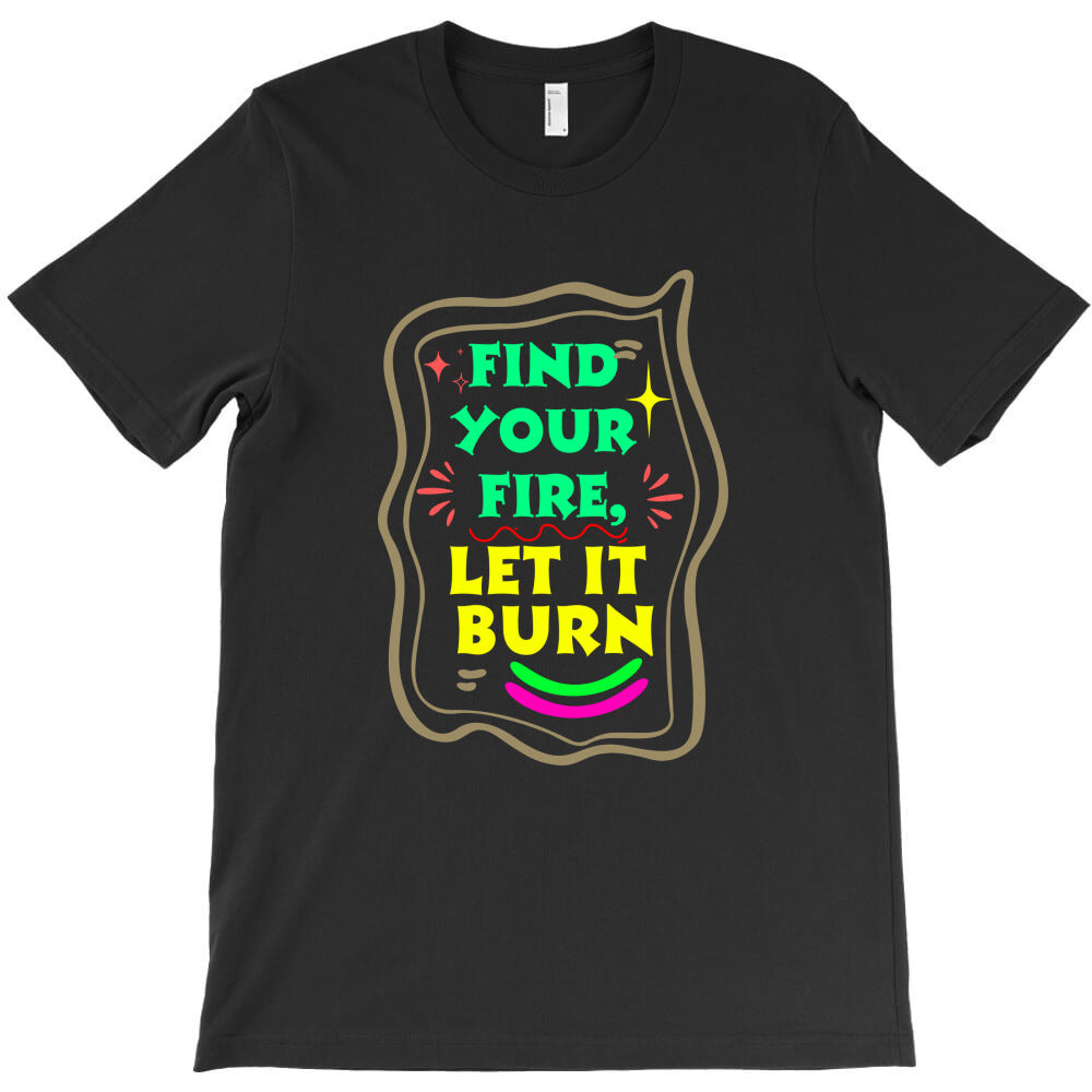 find your fire, let it burn T-Shirt