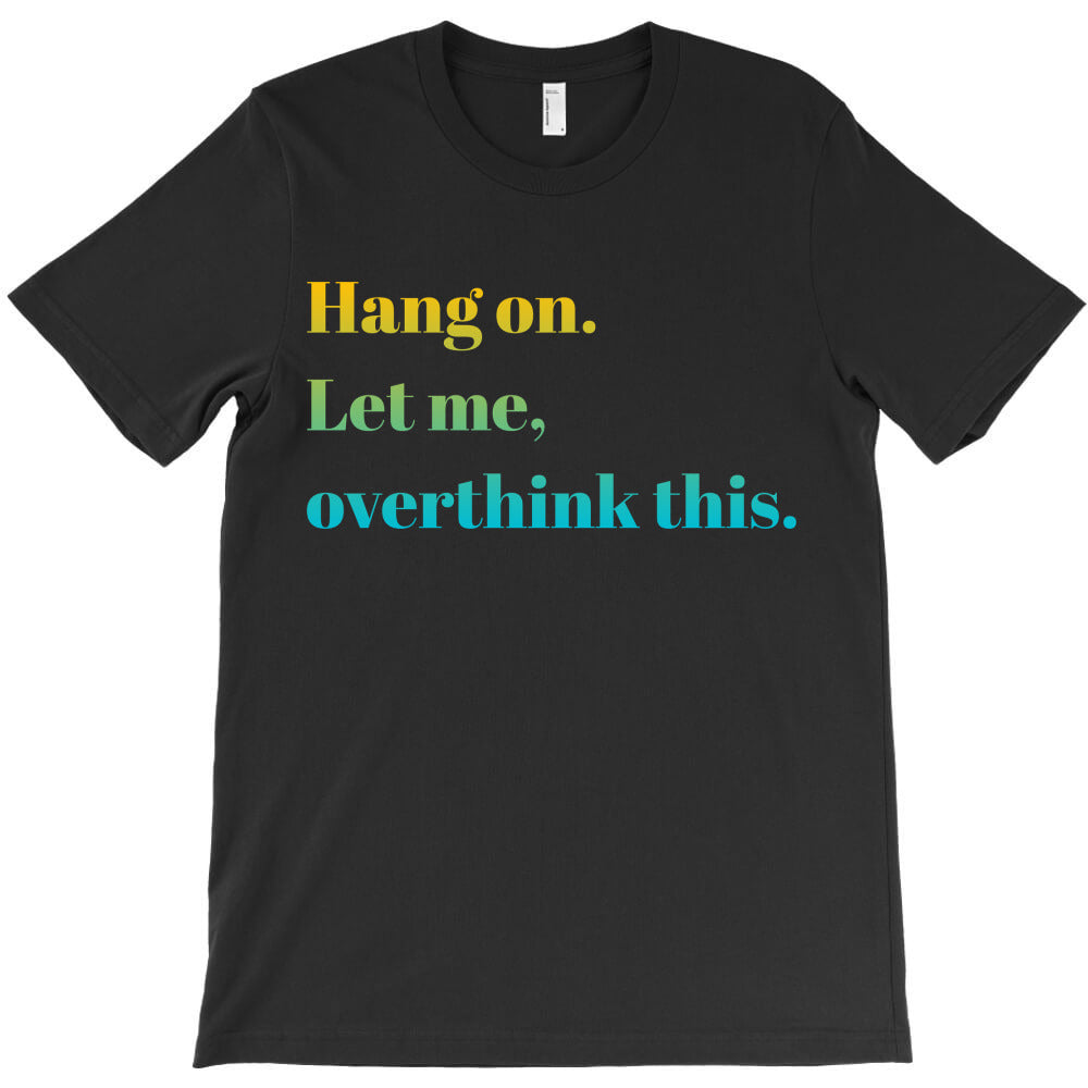 Hang on. Let me, overthink this. T-Shirt
