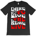 Dare To Live The Real Live T-Shirt