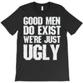 Good Men Do Exist We'Re Just Ugly T-Shirt