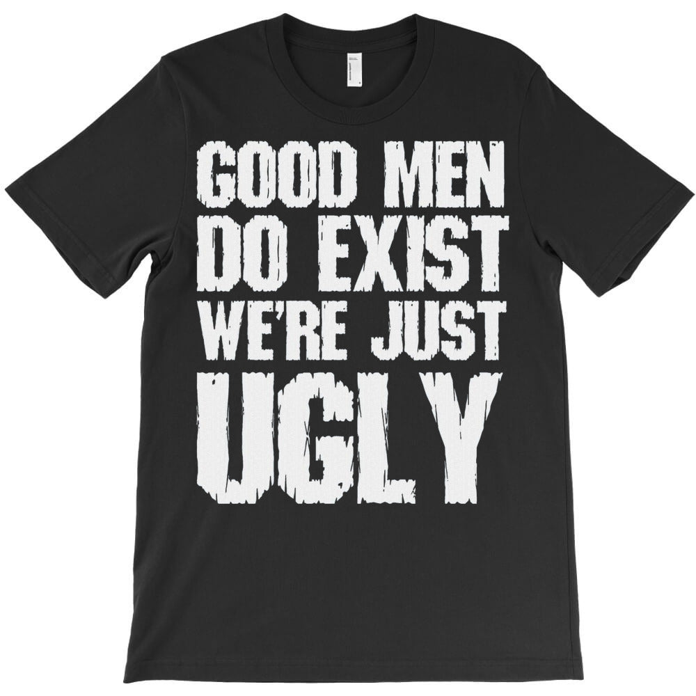 Good Men Do Exist We'Re Just Ugly T-Shirt