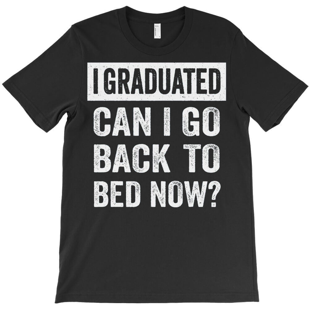 I Graduated Can I Go Back To Bed Now T-Shirt