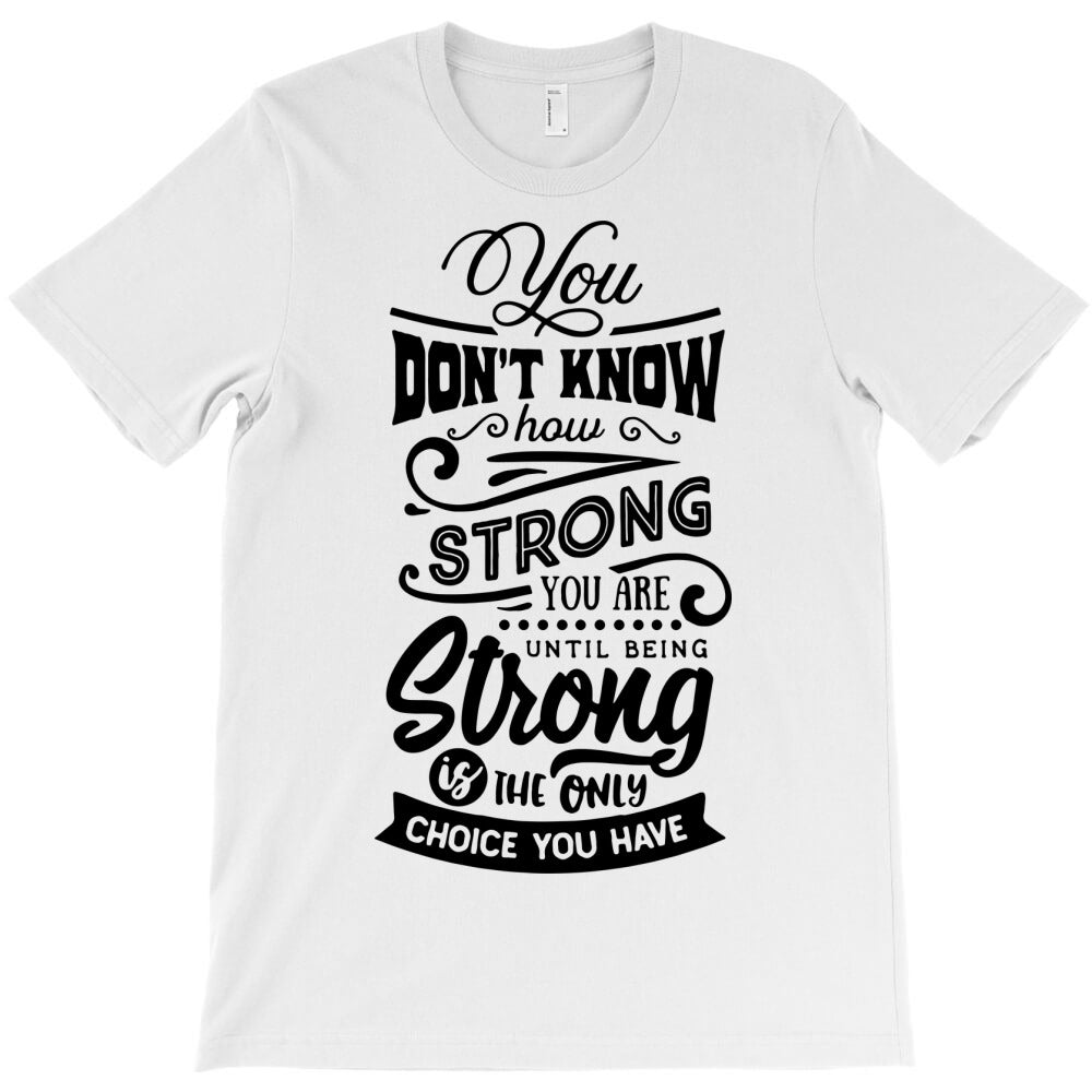 you don't know how strong you are until you being T-Shirt