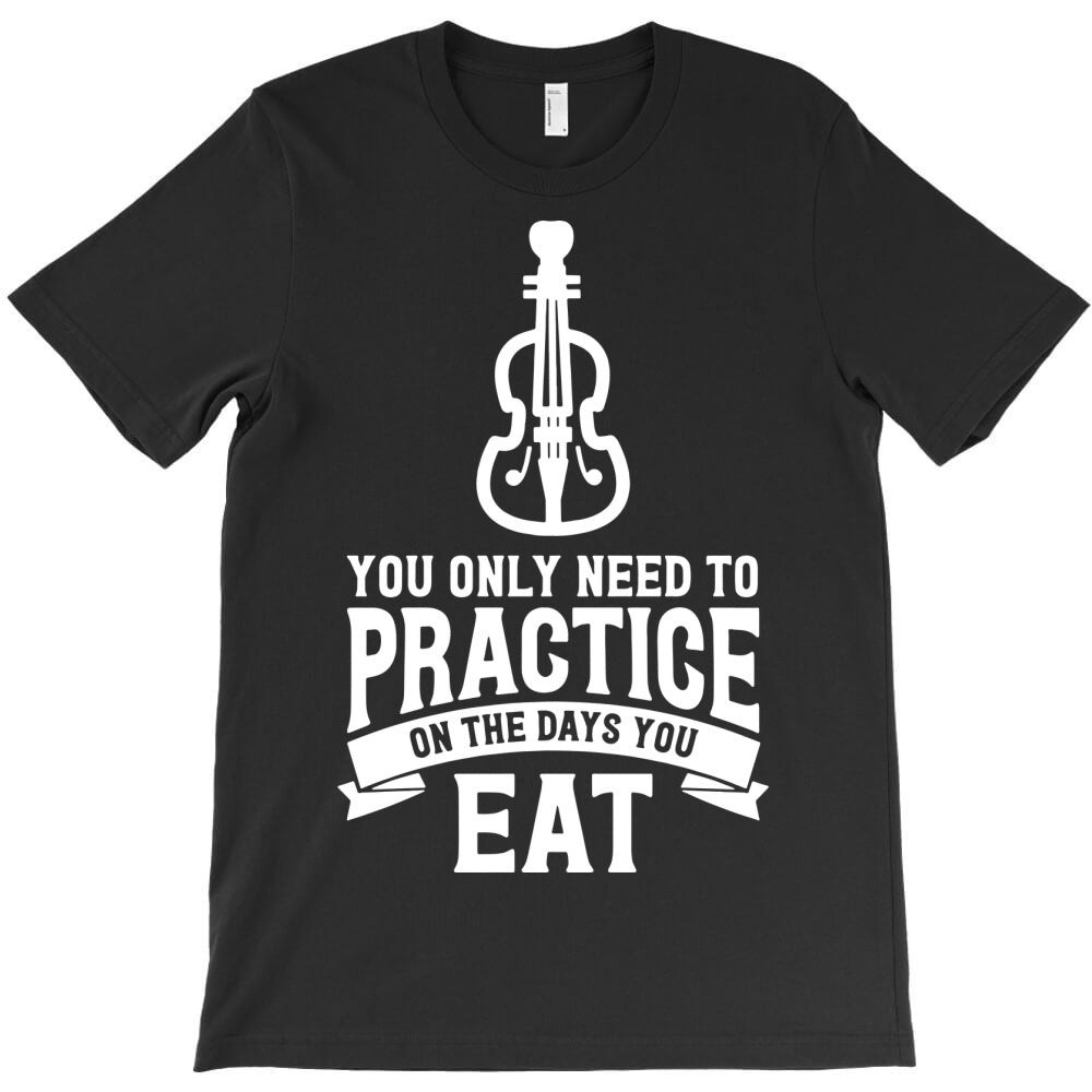 you only need to practice on the days you eat T-Shirt