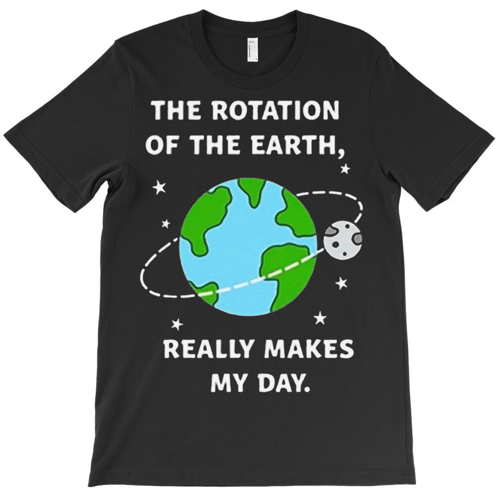 The Rotation Of The Earth Really Makes My Day T-Shirt