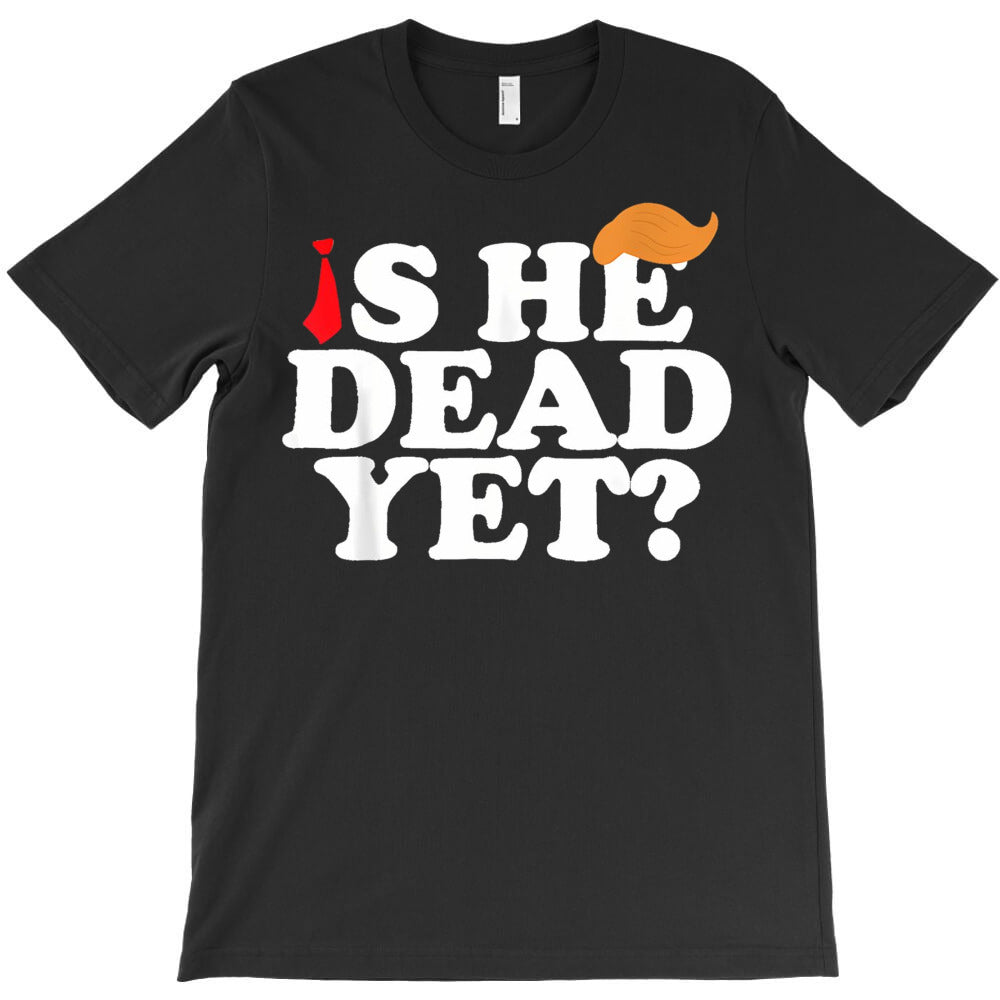 Is He Dead Yet 2025 T-Shirt