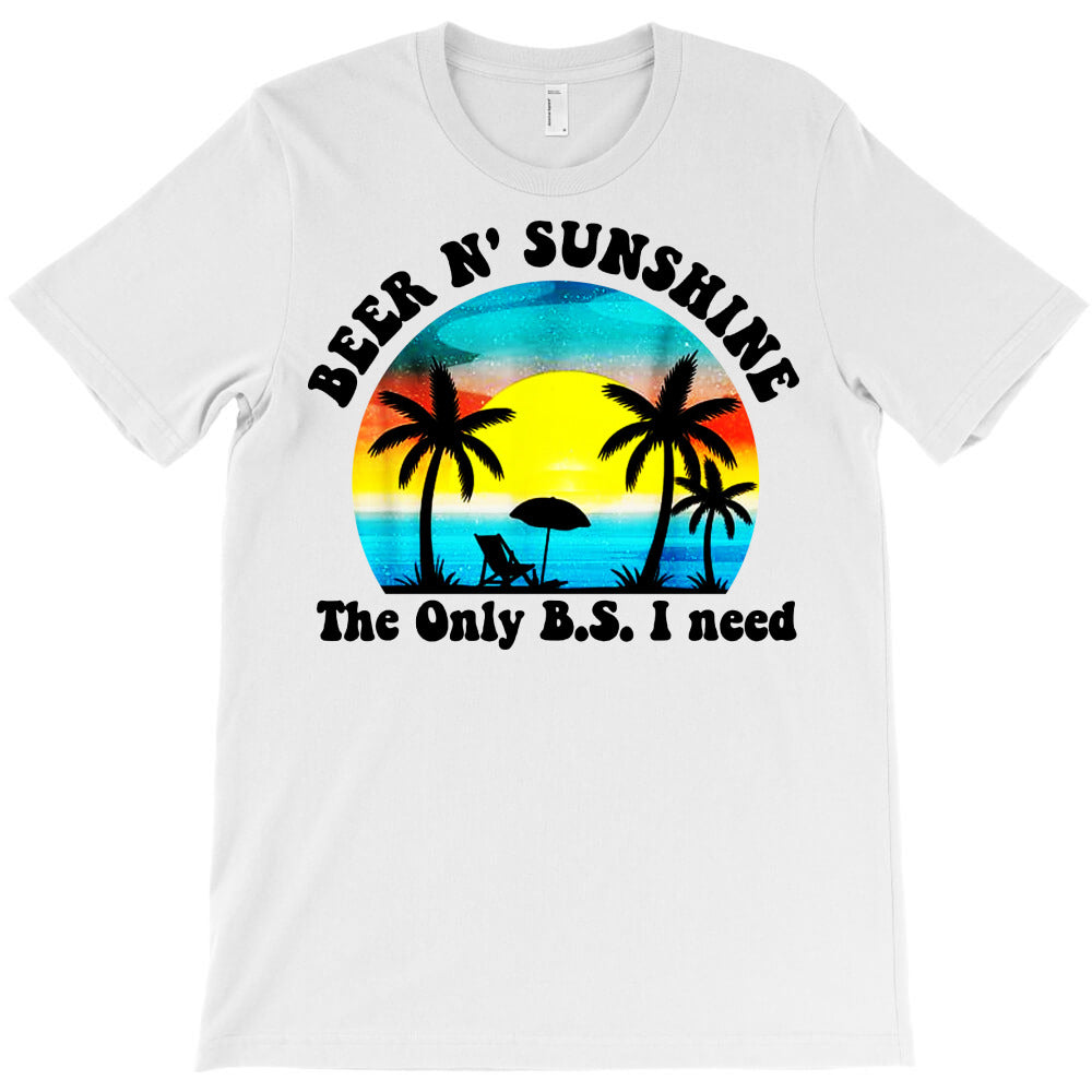 beer n' sunshine the only B.S. i need T-Shirt