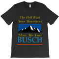 show me your busch funny T-Shirt
