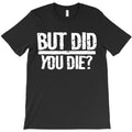but did you die T-Shirt