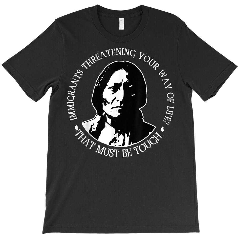 immigrants threatening your way of. life , native t shirt T-Shirt