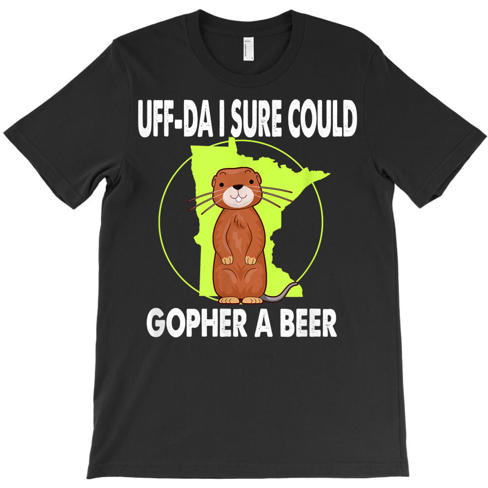 minnesota gopher state uff da i sure could gopher for a beer t shirt T-Shirt