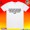 Please Do Not Give Me A Rip Off Your Vape No Matter What I Say T-shirt