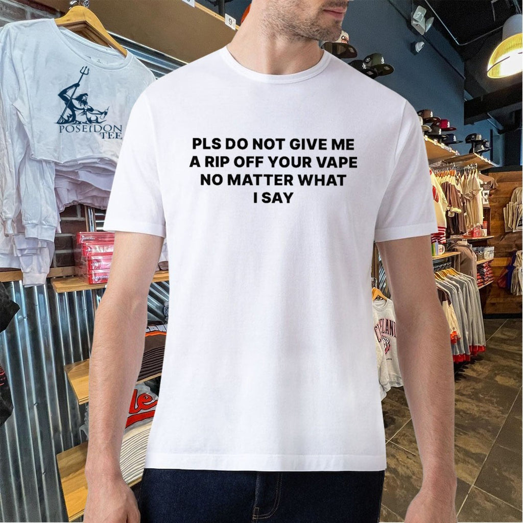 Please Do Not Give Me A Rip Off Your Vape No Matter What I Say T-shirt
