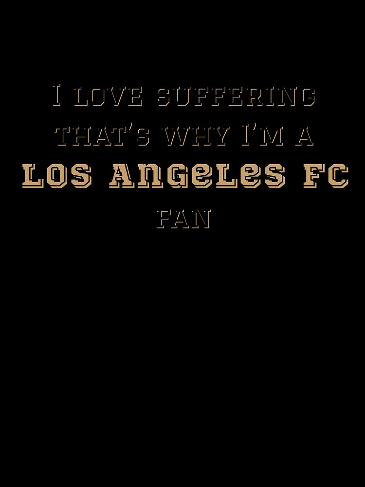 I love suffering that's why I'm a Los Angeles FC Fan by Niche Fandoms R Us