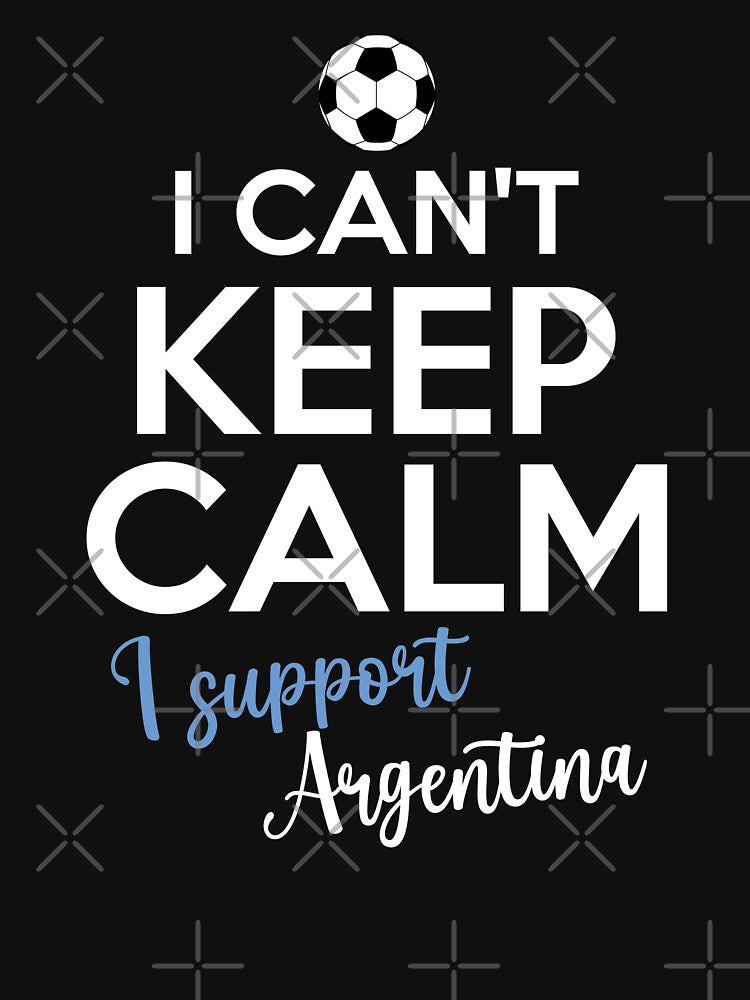 I Can't Keep Calm I Support Argentina | Keep Calm And Support Argentina | Argentina Team lover by AMINE  ★★★★★