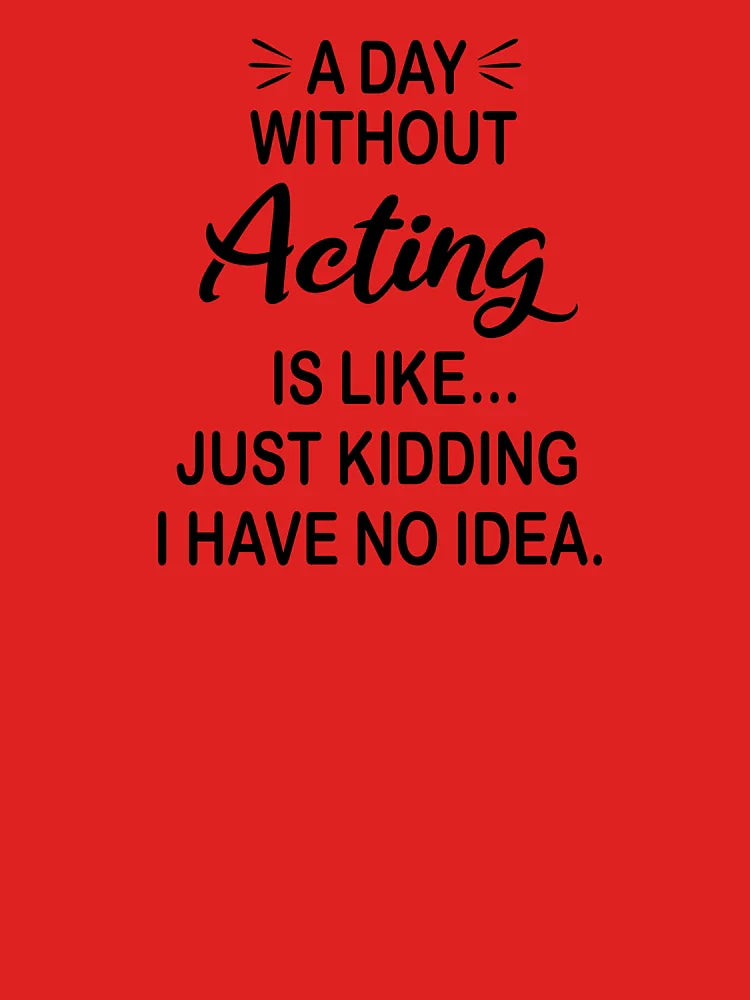 A Day Without Acting Is Like Just Kidding - Funny Acting Lover Classic T-Shirt