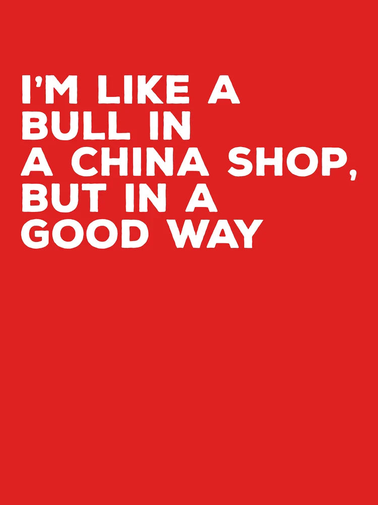 I'm Like A Bull In A China Shop, But In A Good Way Classic T-Shirt