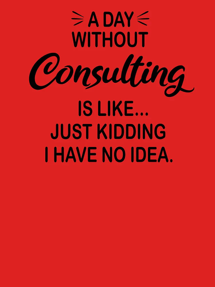 A Day Without Consulting Is Like Just Kidding - Funny Consulting Lover Classic T-Shirt