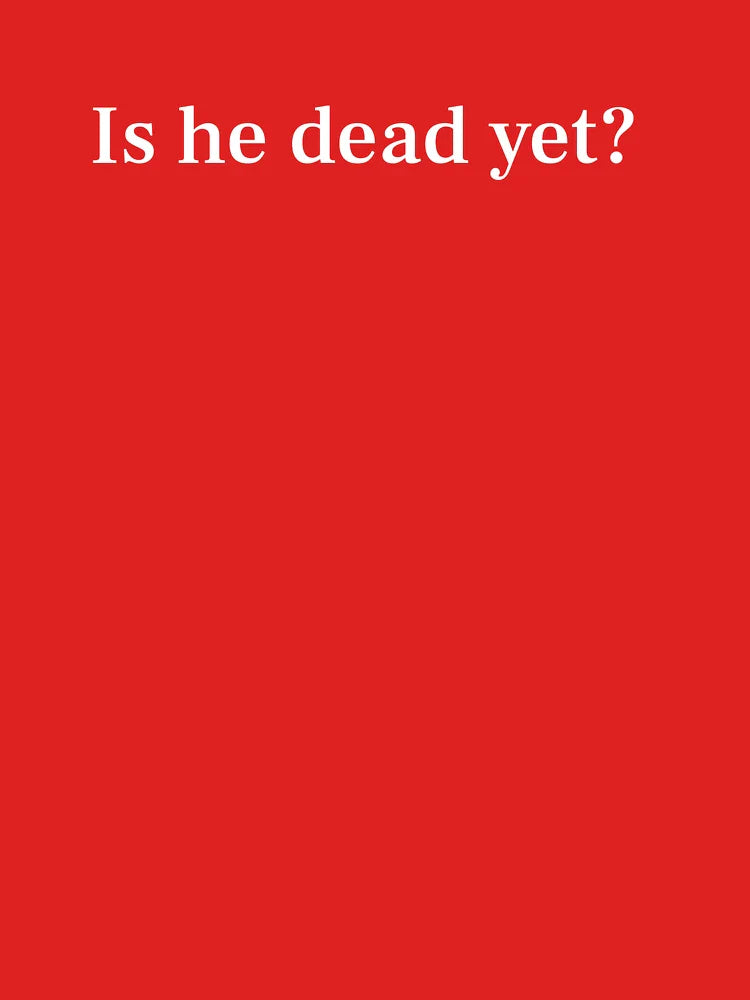 Is he dead yet? Classic T-Shirt