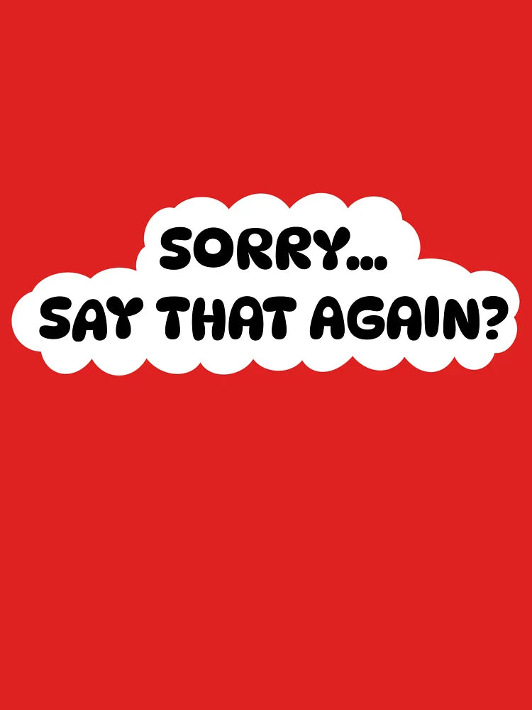 Sorryâ€¦Say That Again? Classic T-Shirt