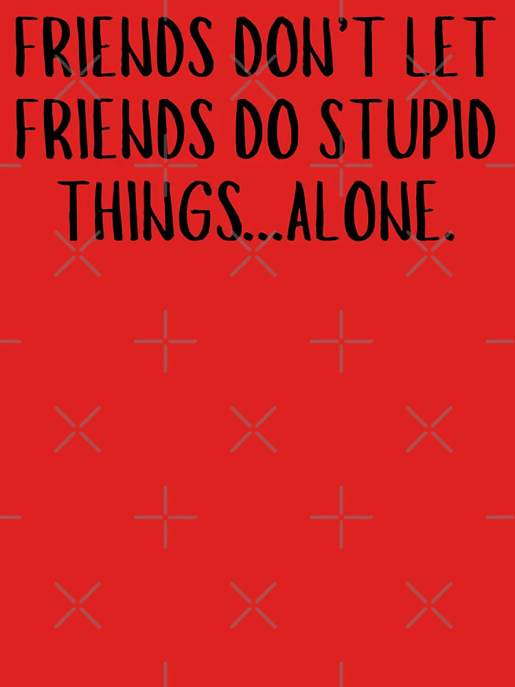 Friends Don't Let Friends Do Stupid Things Alone Funny Quote Classic T-Shirt
