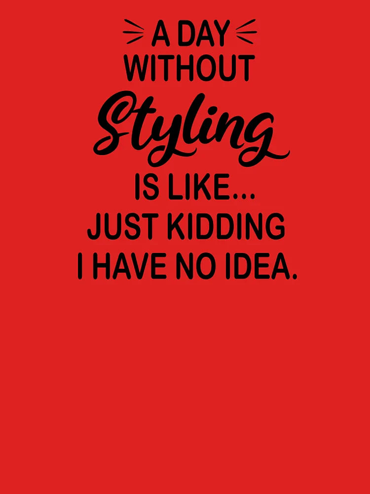 A Day Without Styling Is Like Just Kidding - Funny Styling Lover Classic T-Shirt