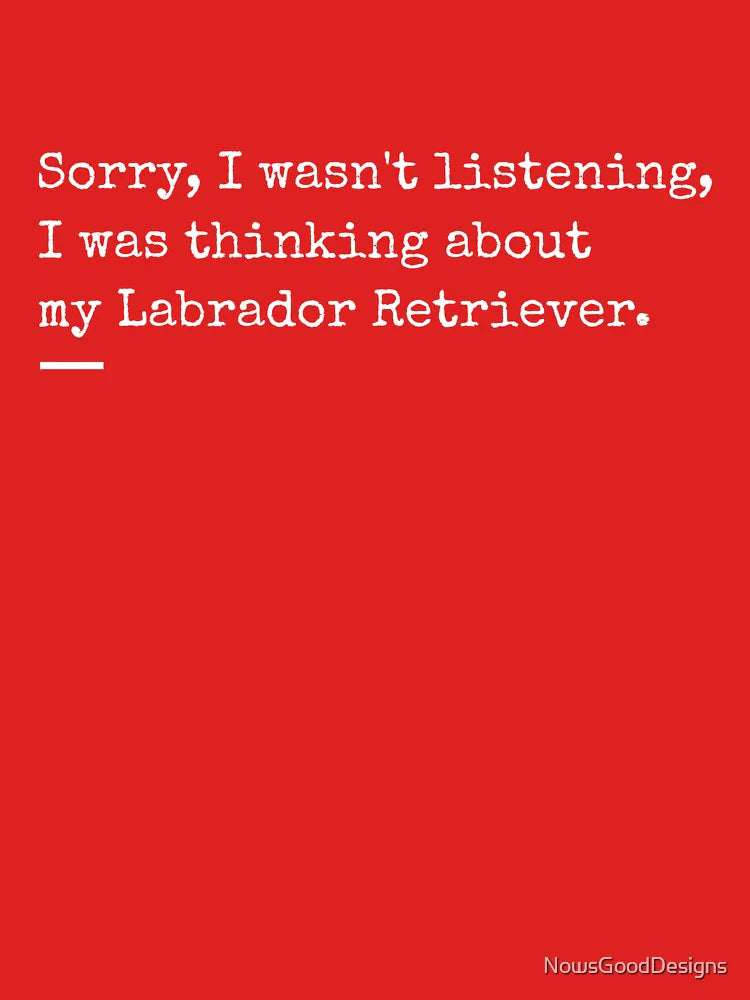 Sorry, I Wasn't Listening, I Was Thinking About My Labrador Retriever Classic T-Shirt
