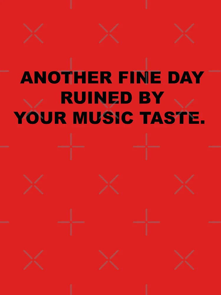 Another beautiful day ruined by your taste in music. Classic T-Shirt