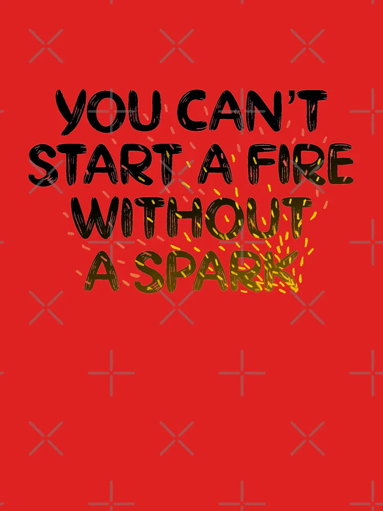 you can't start a fire without a spark Classic T-Shirt
