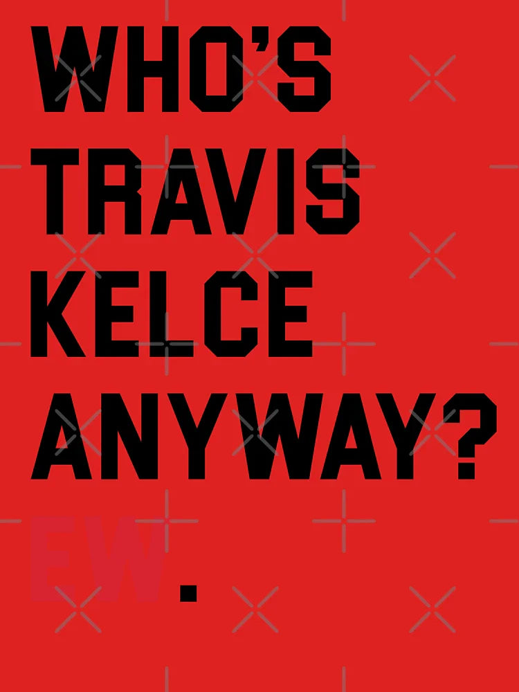 WHO'S TRAVIS KELCE ANYWAY? EW. Classic T-Shirt
