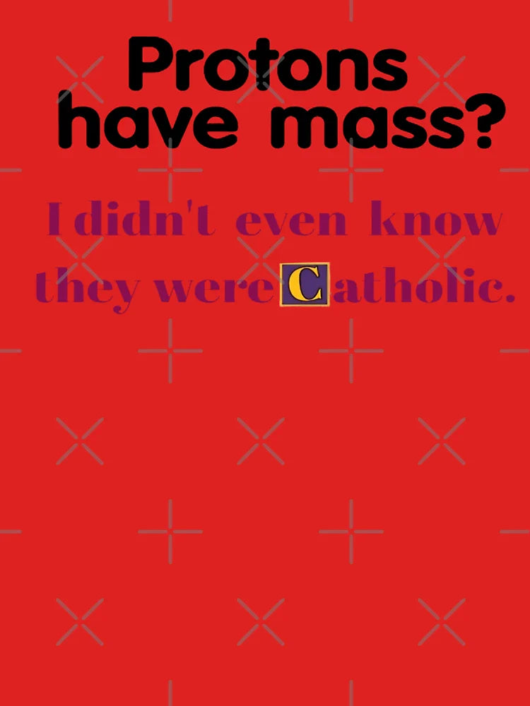 Protons Have Mass I Didn't Even Know They Were Catholic - funny gifts  Classic T-Shirt