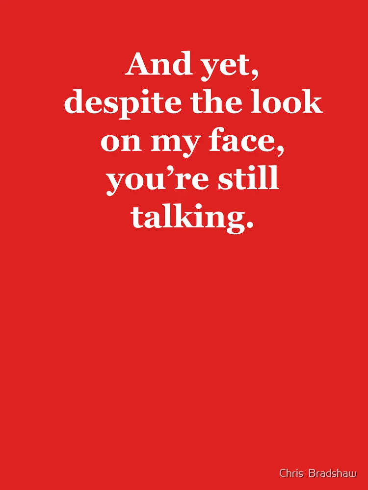 And Yet, Despite the Look on my Face, You're Still Talking Classic T-Shirt