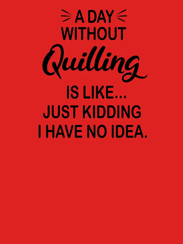 A Day Without Quilling Is Like Just Kidding - Funny Quilling Lover Classic T-Shirt