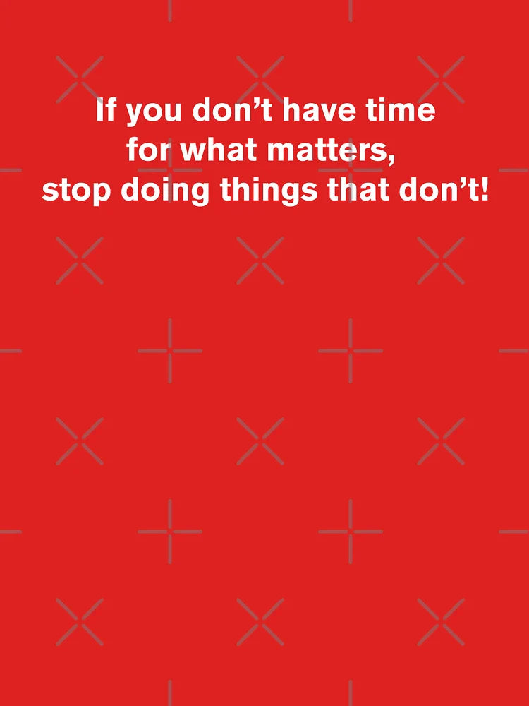 If you don’t have time for what matters, stop doing things that don’t Classic T-Shirt