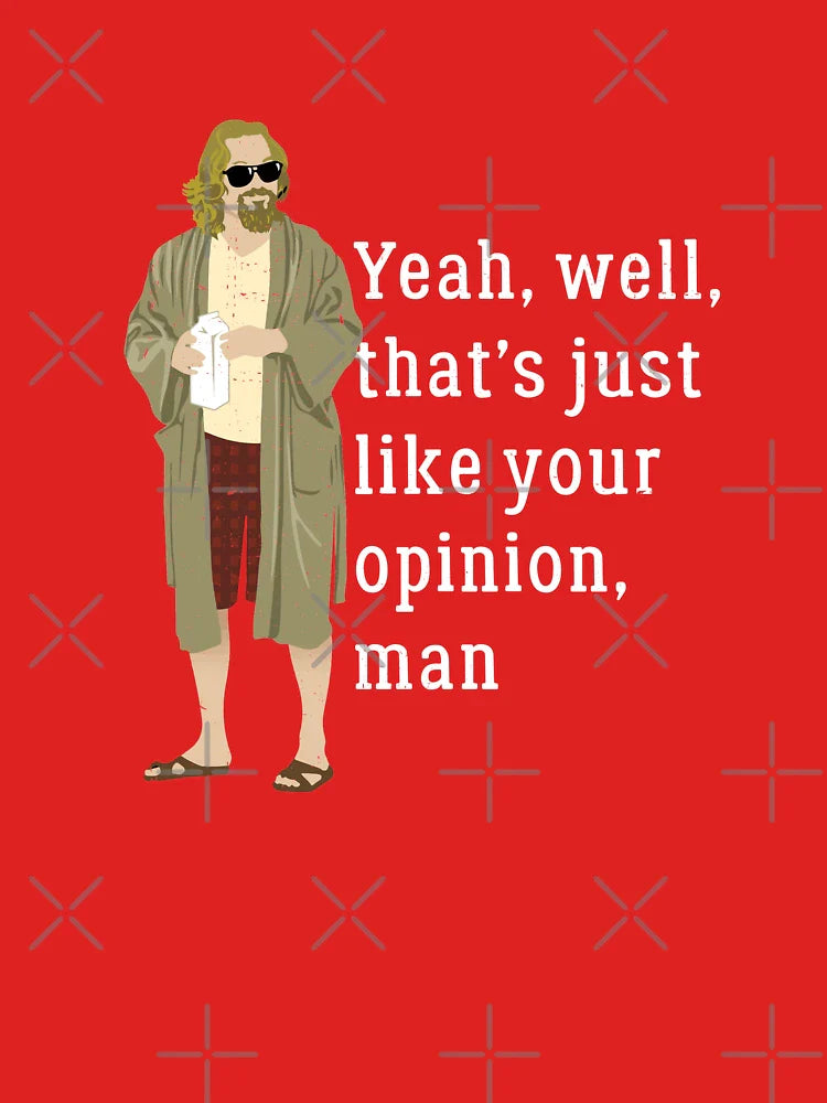 Yeah, well, that’s just like your opinion, man Classic T-Shirt